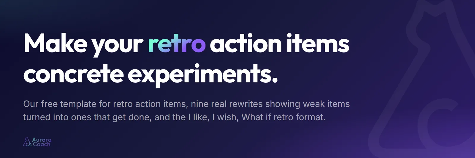 Make your retro action items concrete experiments. Our free template, nine real rewrites showing weak items turned into ones that get done, and the I like, I wish, What if retro format.